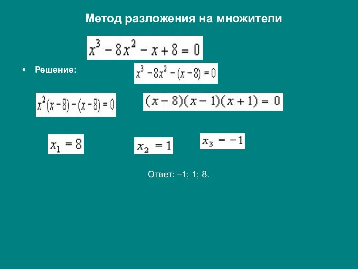 Решение: Ответ: –1; 1; 8. Метод разложения на множители