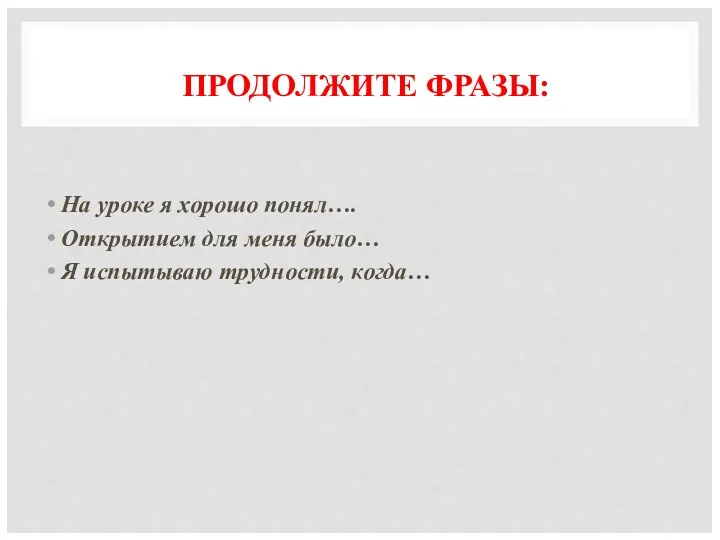 ПРОДОЛЖИТЕ ФРАЗЫ: На уроке я хорошо понял…. Открытием для меня было… Я испытываю трудности, когда…