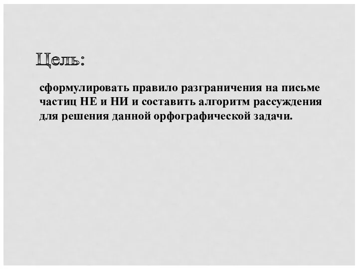 Цель: сформулировать правило разграничения на письме частиц НЕ и НИ и составить алгоритм