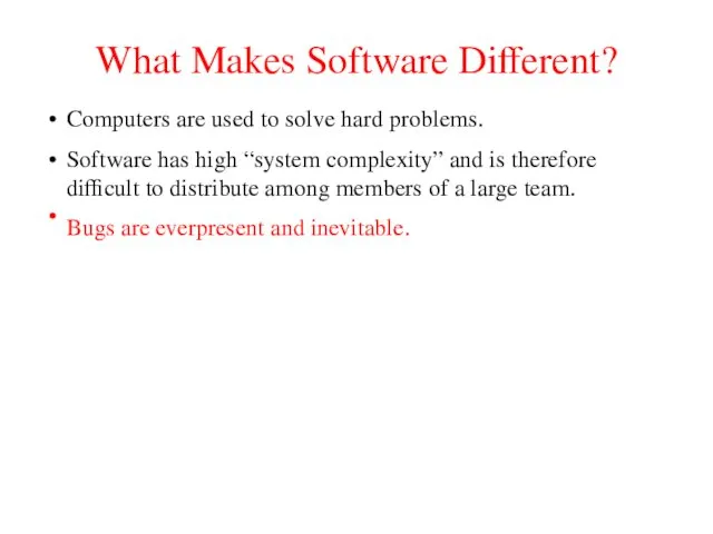 What Makes Software Different? Computers are used to solve hard problems. Software has