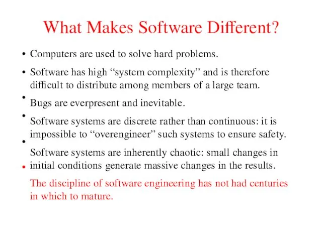 What Makes Software Different? Computers are used to solve hard problems. Software has