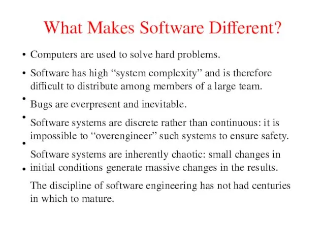 What Makes Software Different? Computers are used to solve hard problems. Software has