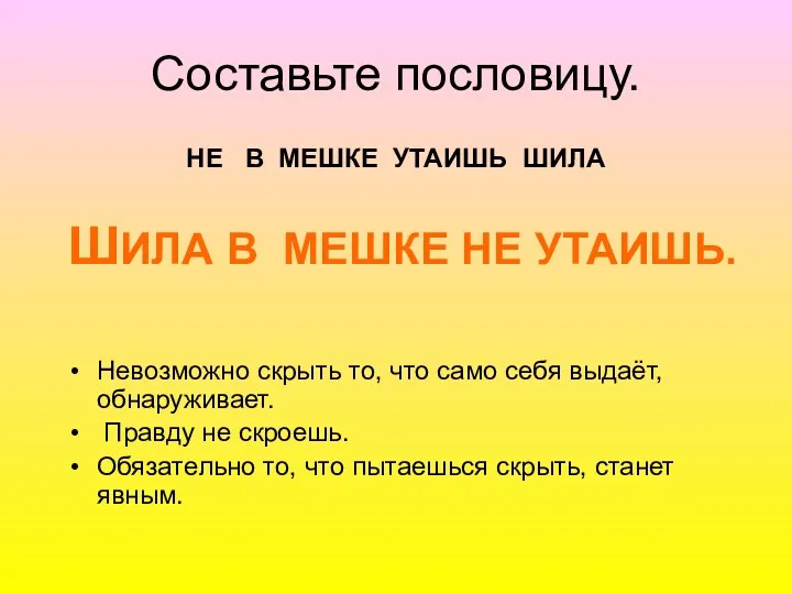 Составьте пословицу. НЕ В МЕШКЕ УТАИШЬ ШИЛА Невозможно скрыть то,