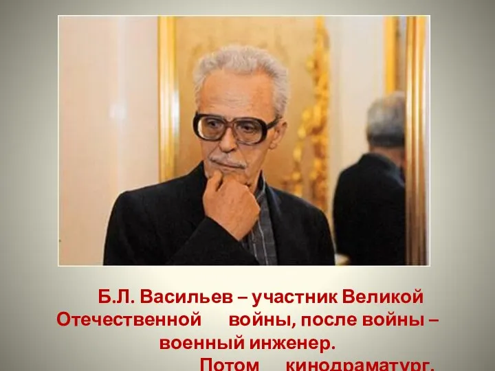 Б.Л. Васильев – участник Великой Отечественной войны, после войны – военный инженер. Потом кинодраматург.