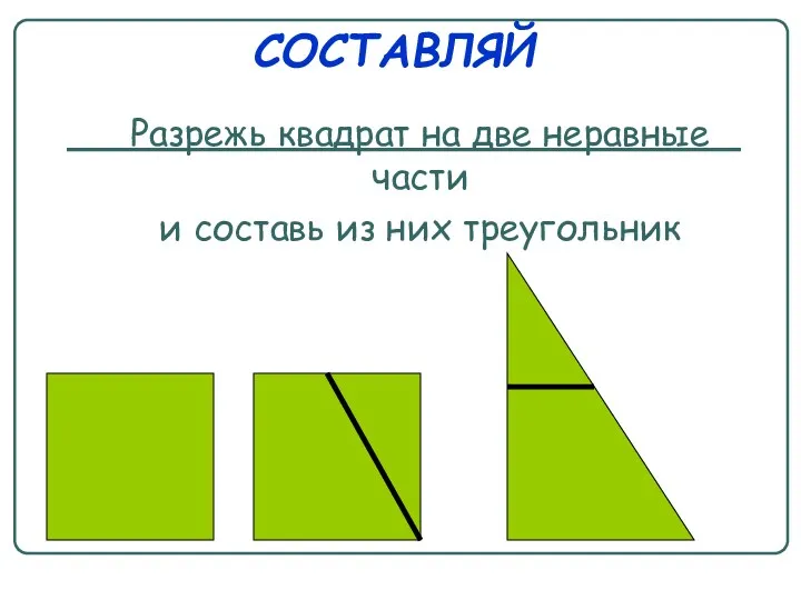 СОСТАВЛЯЙ Разрежь квадрат на две неравные части и составь из них треугольник