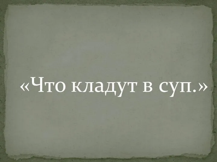 «Что кладут в суп.»