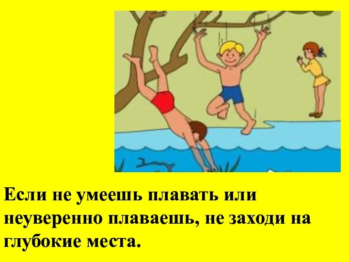 Если не умеешь плавать или неуверенно плаваешь, не заходи на глубокие места.