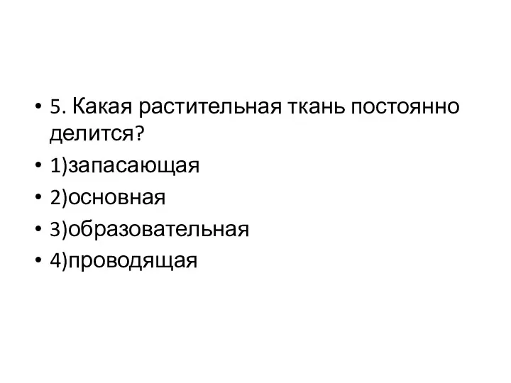 5. Какая растительная ткань постоянно делится? 1)запасающая 2)основная 3)образовательная 4)проводящая