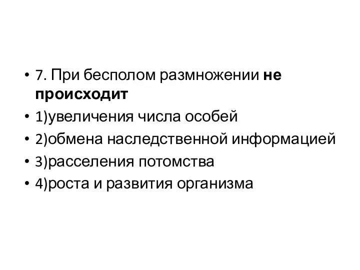 7. При бесполом размножении не происходит 1)увеличения числа особей 2)обмена