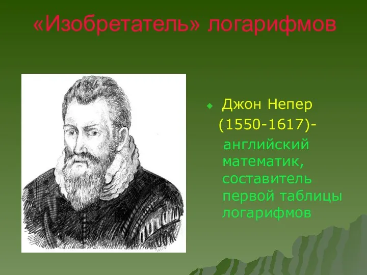 «Изобретатель» логарифмов Джон Непер (1550-1617)- английский математик, составитель первой таблицы логарифмов