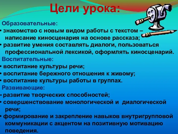 Цели урока: Образовательные: знакомство с новым видом работы с текстом – написание киносценария