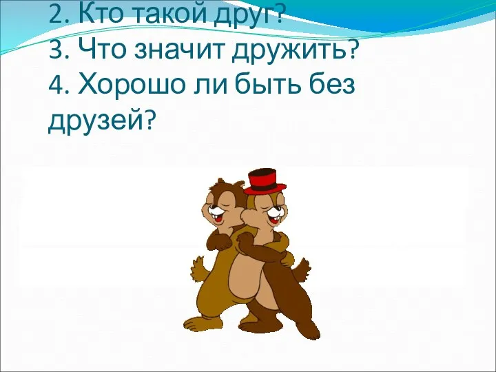 1. Как вы понимаете слово «дружба»? 2. Кто такой друг?