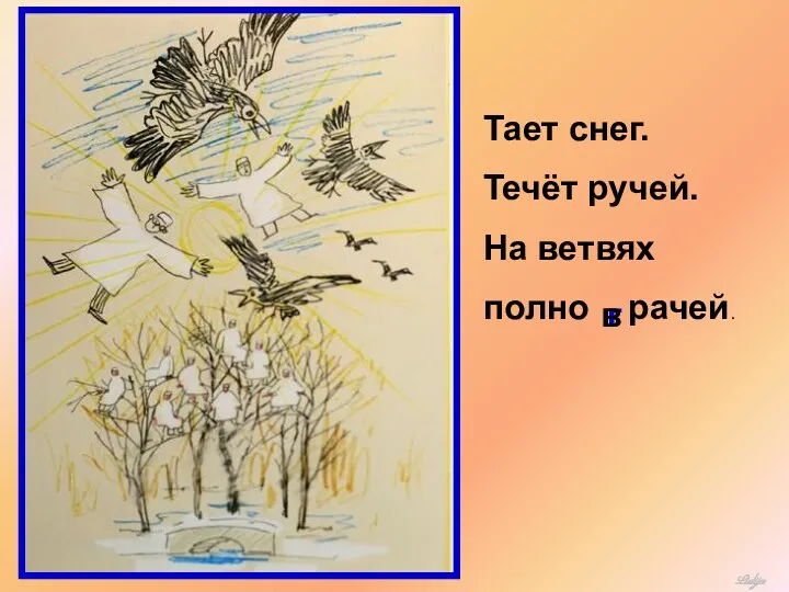 Тает снег. Течёт ручей. На ветвях полно рачей. г в