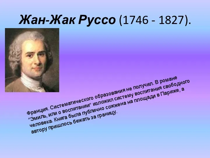 Жан-Жак Руссо (1746 - 1827). Франция. Систематического образования не получил. В романе “Эмиль,
