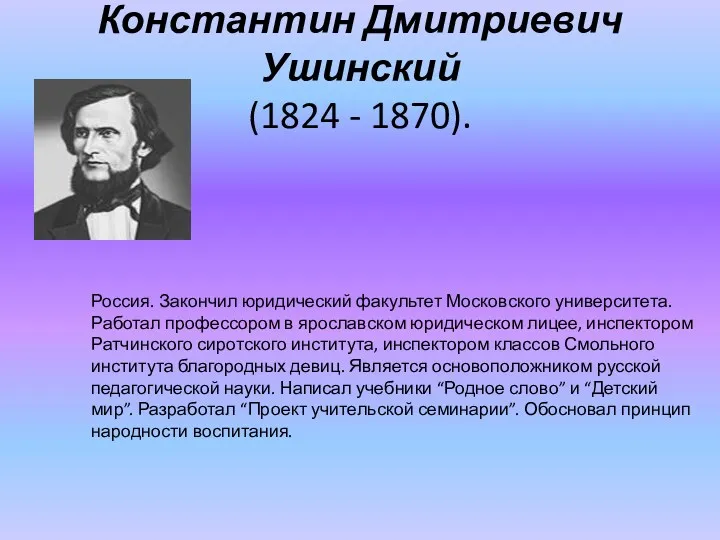 Константин Дмитриевич Ушинский (1824 - 1870). Россия. Закончил юридический факультет Московского университета. Работал