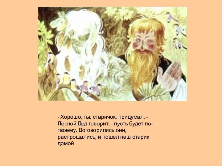 - Хорошо, ты, старичок, придумал, - Лесной Дед говорит, - пусть будет по-твоему.