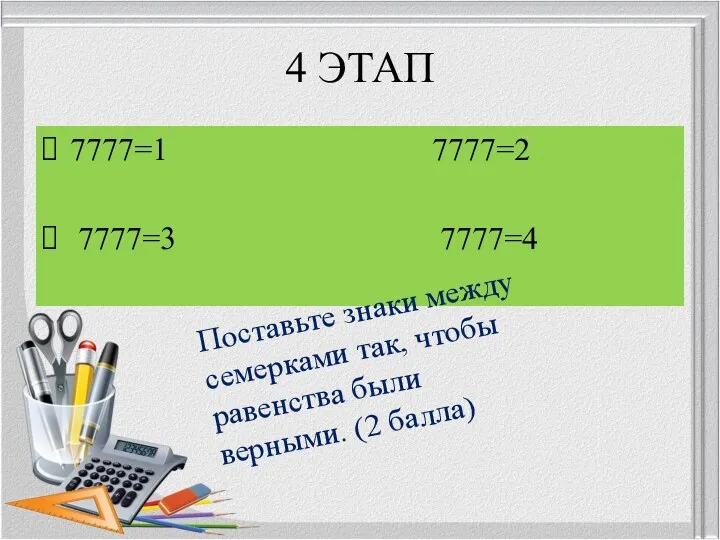 4 ЭТАП 7777=1 7777=2 7777=3 7777=4 Поставьте знаки между семерками так, чтобы равенства