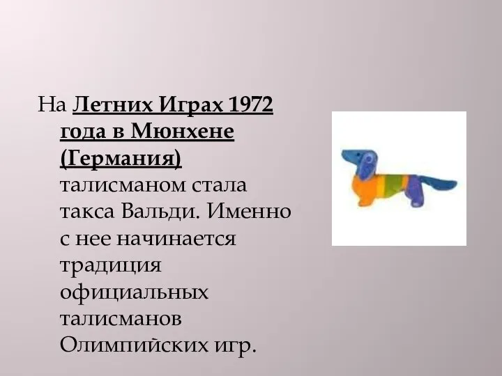 На Летних Играх 1972 года в Мюнхене (Германия) талисманом стала такса Вальди. Именно