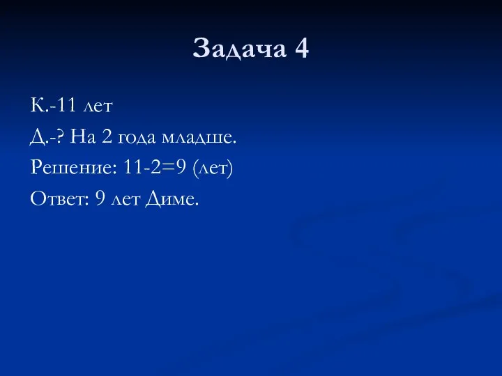 Задача 4 К.-11 лет Д.-? На 2 года младше. Решение: 11-2=9 (лет) Ответ: 9 лет Диме.