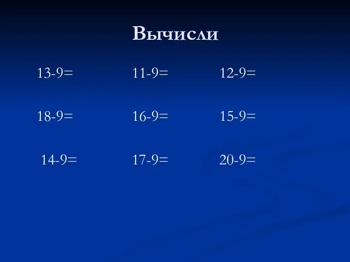 Вычисли 13-9= 11-9= 12-9= 18-9= 16-9= 15-9= 14-9= 17-9= 20-9=