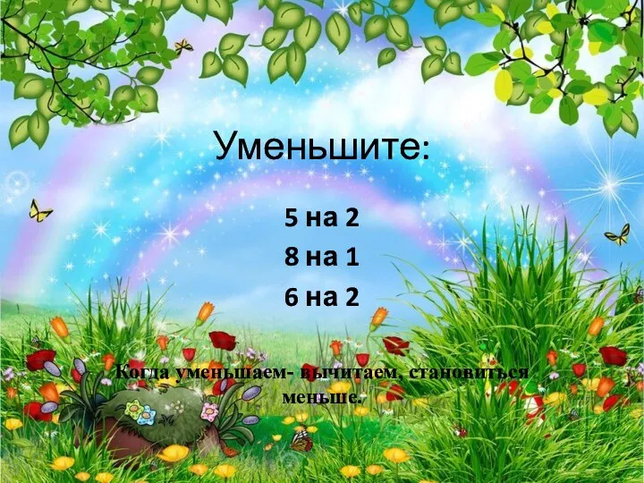 Уменьшите: 5 на 2 8 на 1 6 на 2 Когда уменьшаем- вычитаем, становиться меньше.