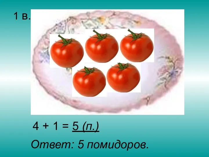 1 в. 4 + 1 = 5 (п.) Ответ: 5 помидоров.