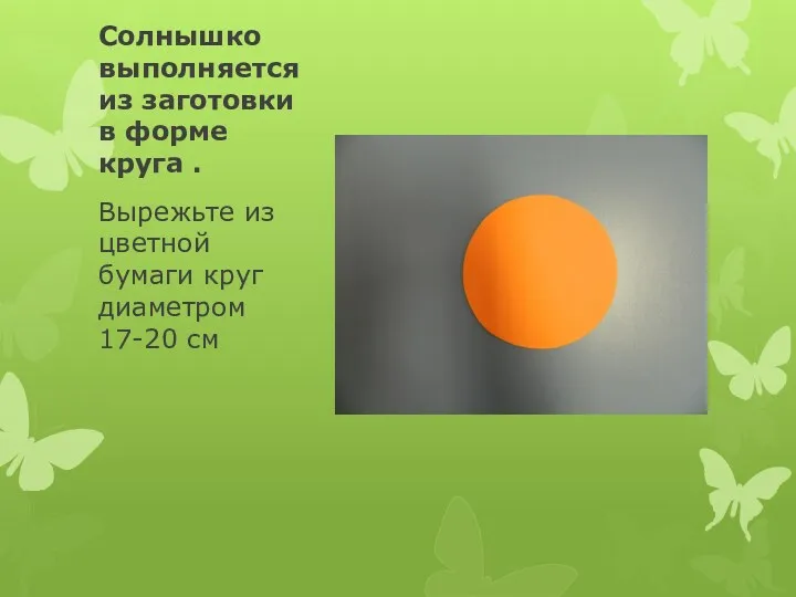 Солнышко выполняется из заготовки в форме круга . Вырежьте из цветной бумаги круг диаметром 17-20 см