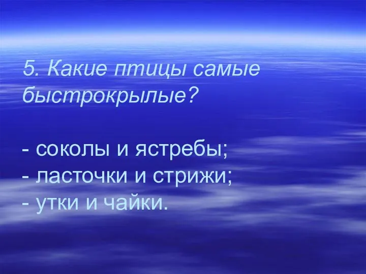 5. Какие птицы самые быстрокрылые? - соколы и ястребы; - ласточки и стрижи;