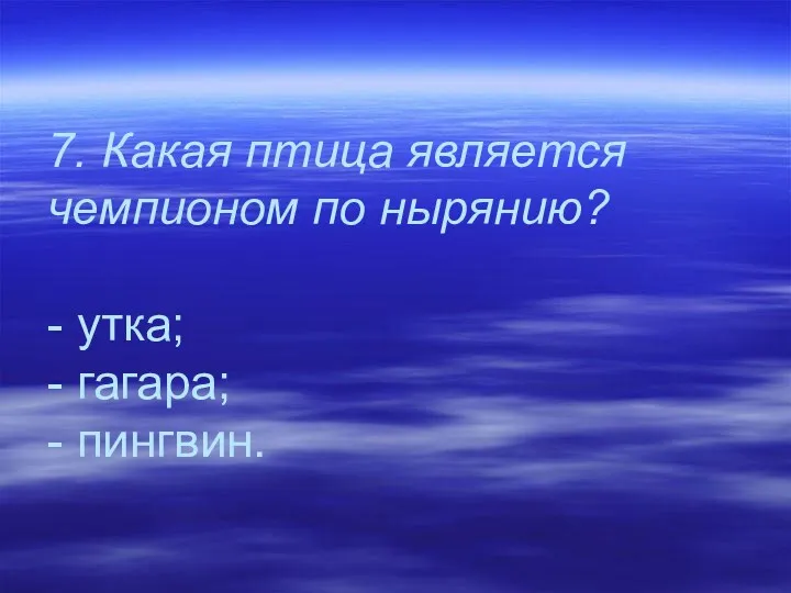 7. Какая птица является чемпионом по нырянию? - утка; - гагара; - пингвин.