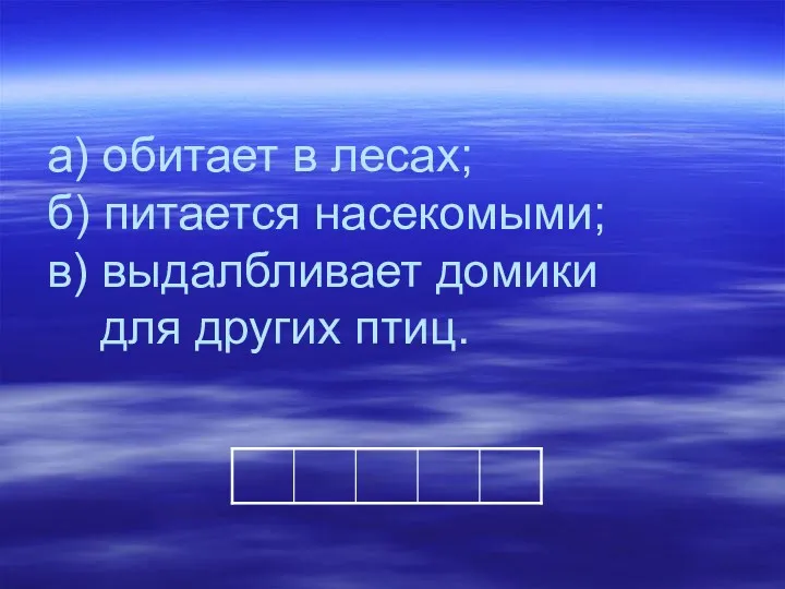 а) обитает в лесах; б) питается насекомыми; в) выдалбливает домики для других птиц.