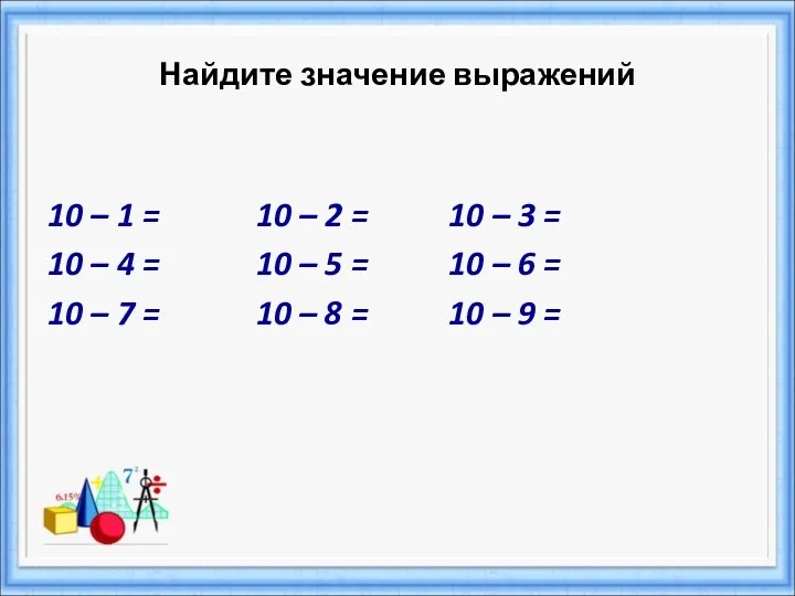 Найдите значение выражений 10 – 1 = 10 – 2