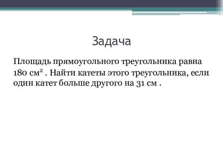 Задача Площадь прямоугольного треугольника равна 180 см2 . Найти катеты этого треугольника, если