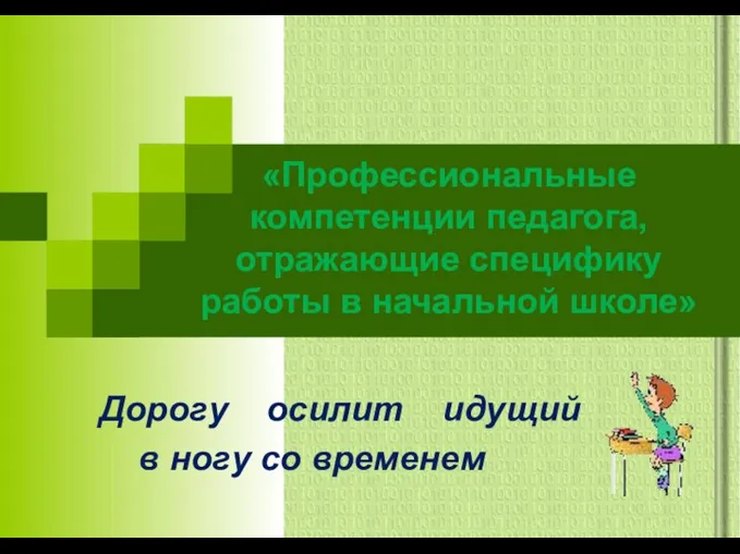 Дорогу осилит идущий в ногу со временем «Профессиональные компетенции педагога, отражающие специфику работы в начальной школе»