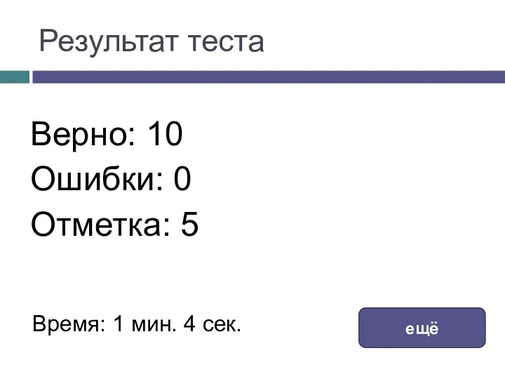 Результат теста Верно: 10 Ошибки: 0 Отметка: 5 Время: 1 мин. 4 сек. ещё