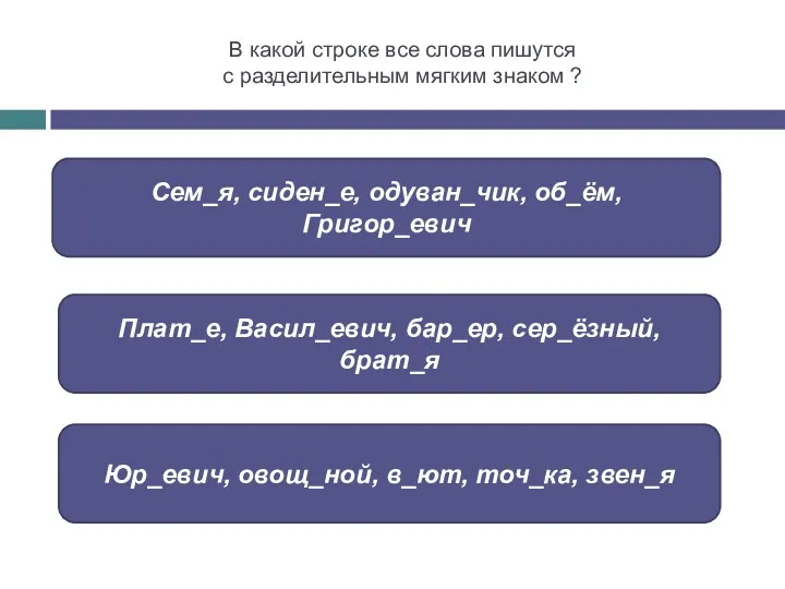 В какой строке все слова пишутся с разделительным мягким знаком ? Плат_е, Васил_евич,