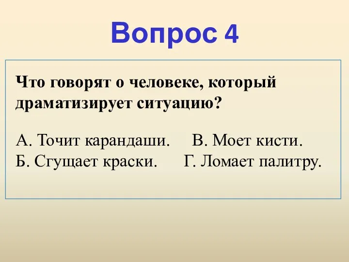 Вопрос 4 Что говорят о человеке, который драматизирует ситуацию? А. Точит карандаши. В.