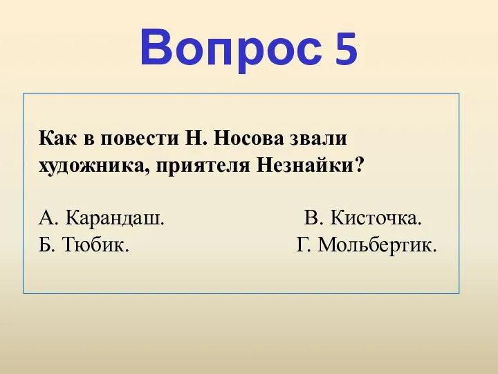 Вопрос 5 Как в повести Н. Носова звали художника, приятеля Незнайки? А. Карандаш.