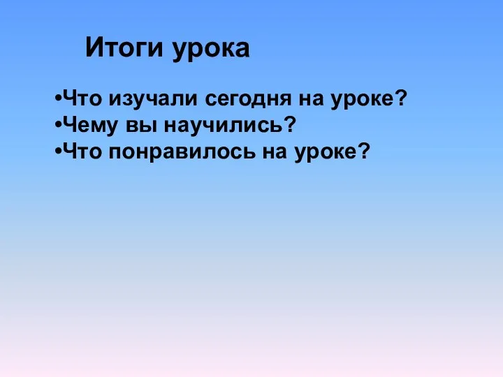 Итоги урока Что изучали сегодня на уроке? Чему вы научились? Что понравилось на уроке?