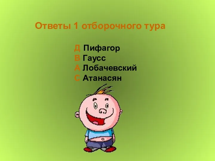 Ответы 1 отборочного тура Д Пифагор В Гаусс А Лобачевский С Атанасян