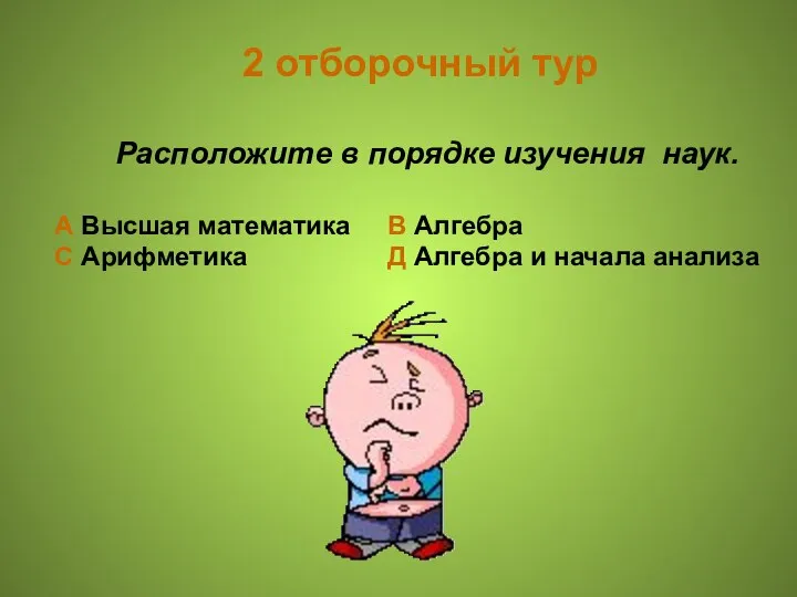 2 отборочный тур Расположите в порядке изучения наук. А Высшая математика В Алгебра