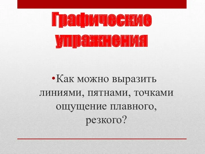 Графические упражнения Как можно выразить линиями, пятнами, точками ощущение плавного, резкого?