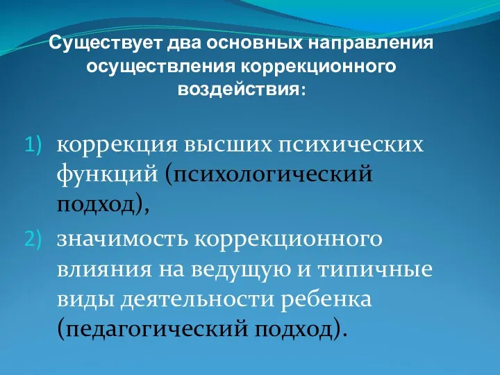 Существует два основных направления осуществления коррекционного воздействия: коррекция высших психических