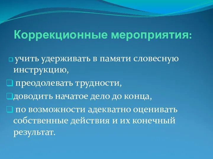 Коррекционные мероприятия: учить удерживать в памяти словесную инструкцию, преодолевать трудности,