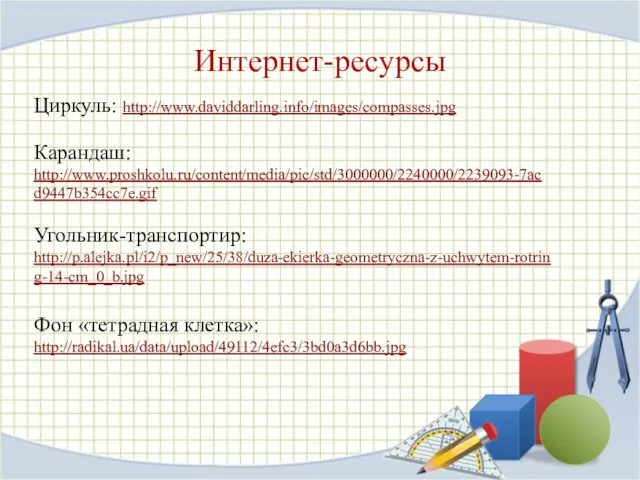 Интернет-ресурсы Циркуль: http://www.daviddarling.info/images/compasses.jpg Карандаш: http://www.proshkolu.ru/content/media/pic/std/3000000/2240000/2239093-7acd9447b354cc7e.gif Угольник-транспортир: http://p.alejka.pl/i2/p_new/25/38/duza-ekierka-geometryczna-z-uchwytem-rotring-14-cm_0_b.jpg Фон «тетрадная клетка»: http://radikal.ua/data/upload/49112/4efc3/3bd0a3d6bb.jpg