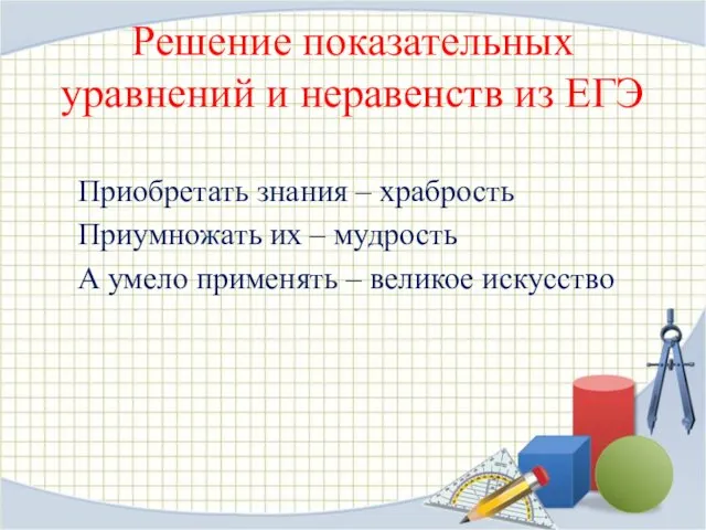 Решение показательных уравнений и неравенств из ЕГЭ Приобретать знания –