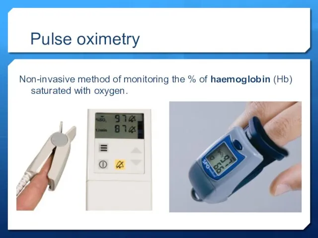 Pulse oximetry Non-invasive method of monitoring the % of haemoglobin (Hb) saturated with oxygen.