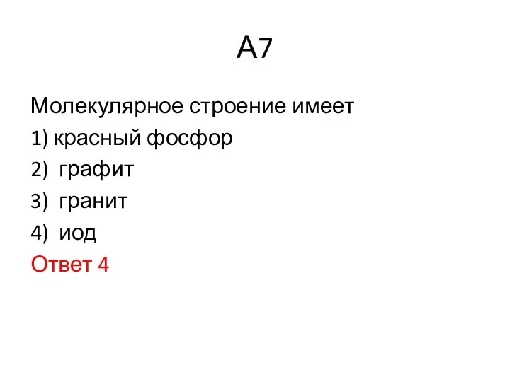 А7 Молекулярное строение имеет 1) красный фосфор 2) графит 3) гранит 4) иод Ответ 4