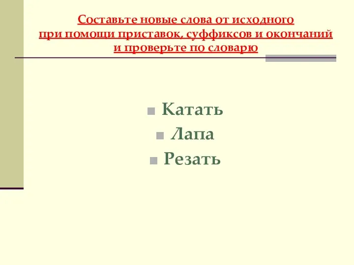 Составьте новые слова от исходного при помощи приставок, суффиксов и