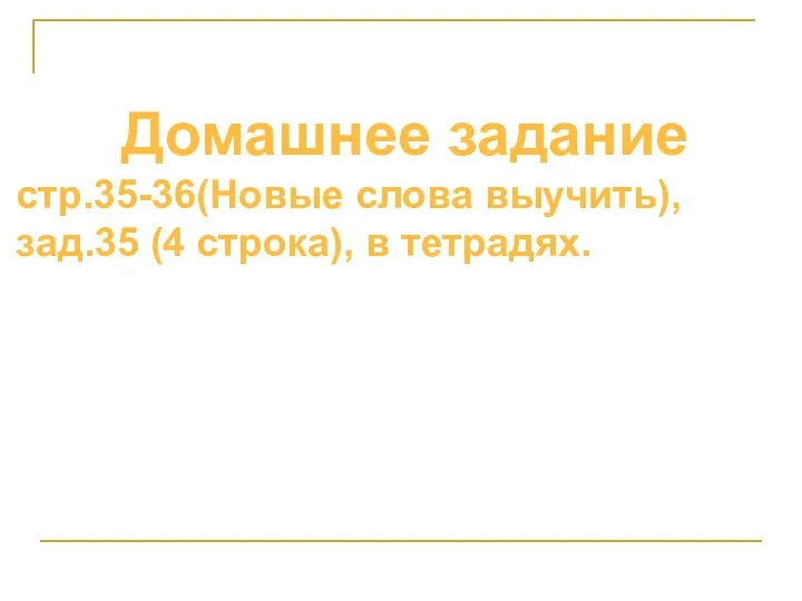 Домашнее задание стр.35-36(Новые слова выучить), зад.35 (4 строка), в тетрадях.