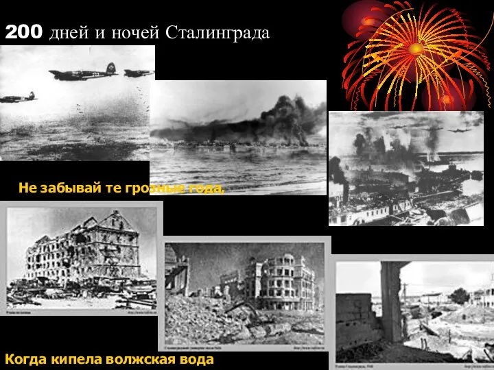 200 дней и ночей Сталинграда Не забывай те грозные года, Когда кипела волжская вода